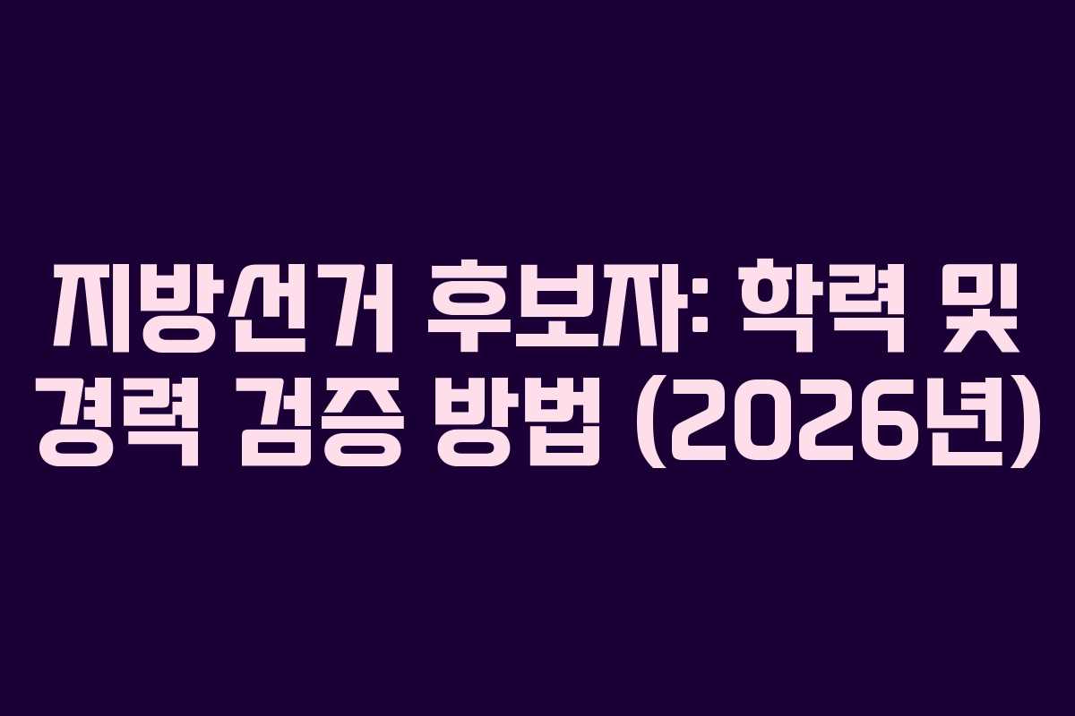 지방선거 후보자: 학력 및 경력 검증 방법 (2026년)