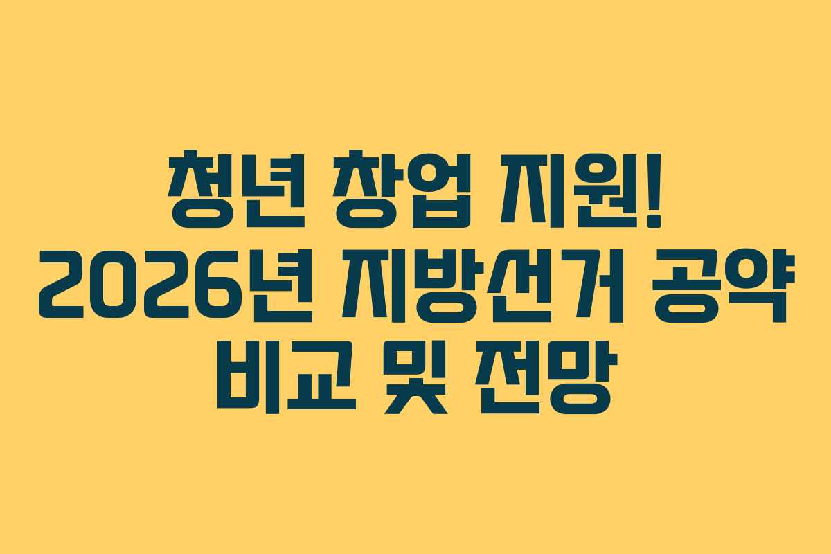 청년 창업 지원! 2026년 지방선거 공약 비교 및 전망