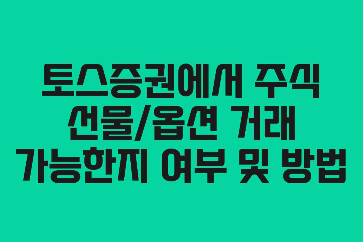 토스증권에서 주식 선물/옵션 거래 가능한지 여부 및 방법