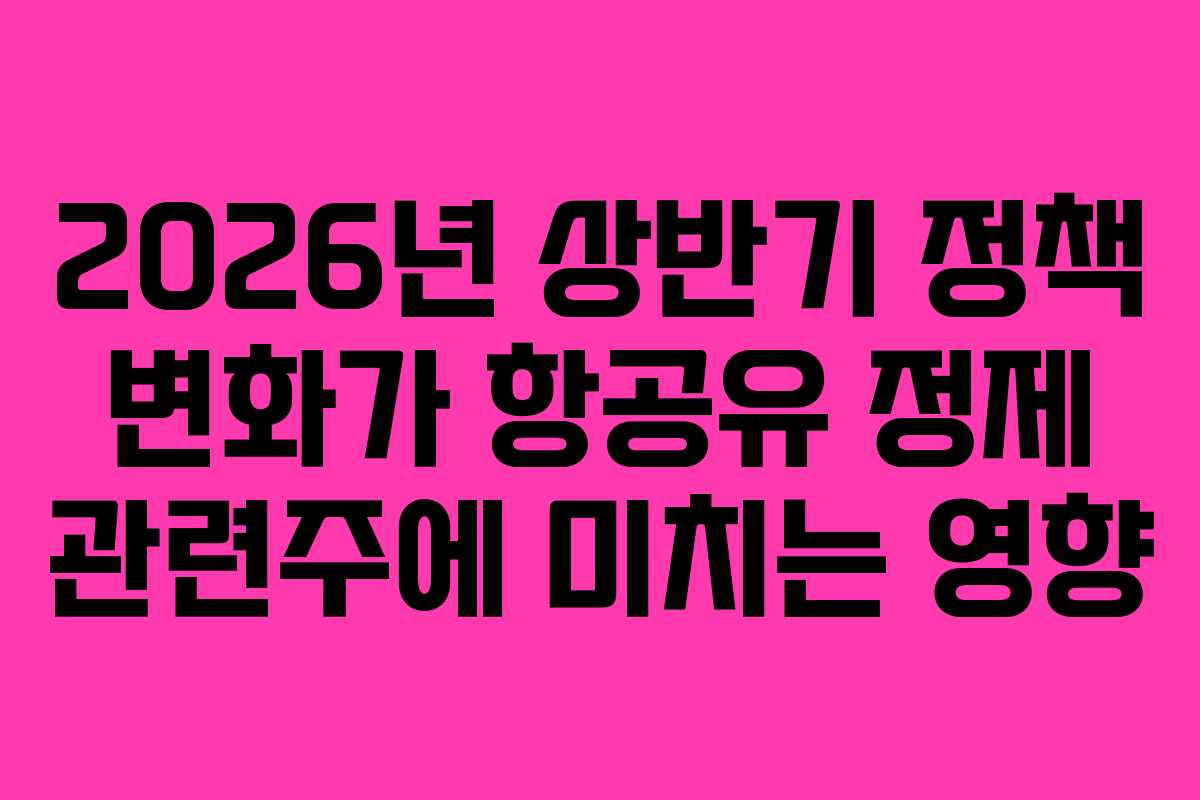 2026년 상반기 정책 변화가 항공유 정제 관련주에 미치는 영향