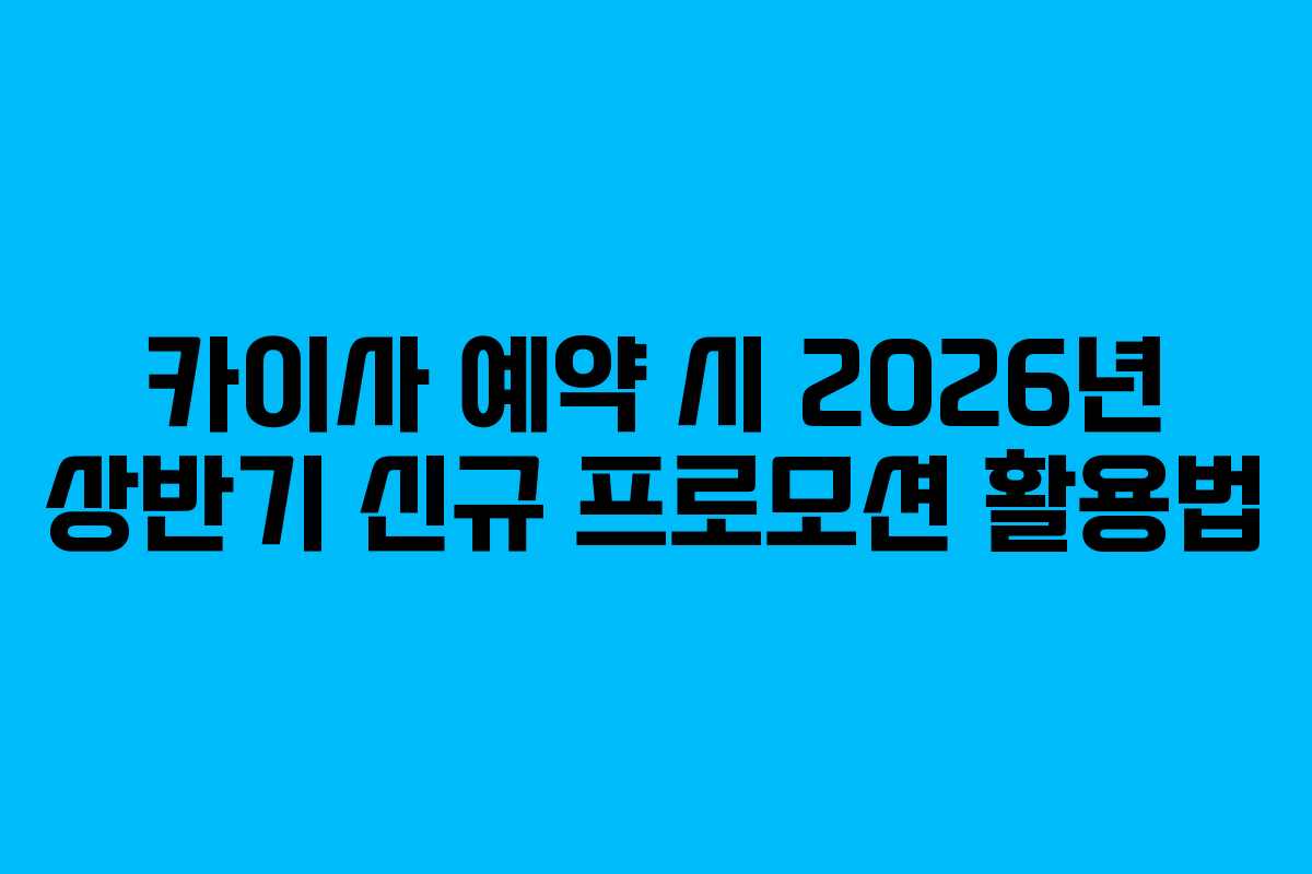 카이사 예약 시 2026년 상반기 신규 프로모션 활용법