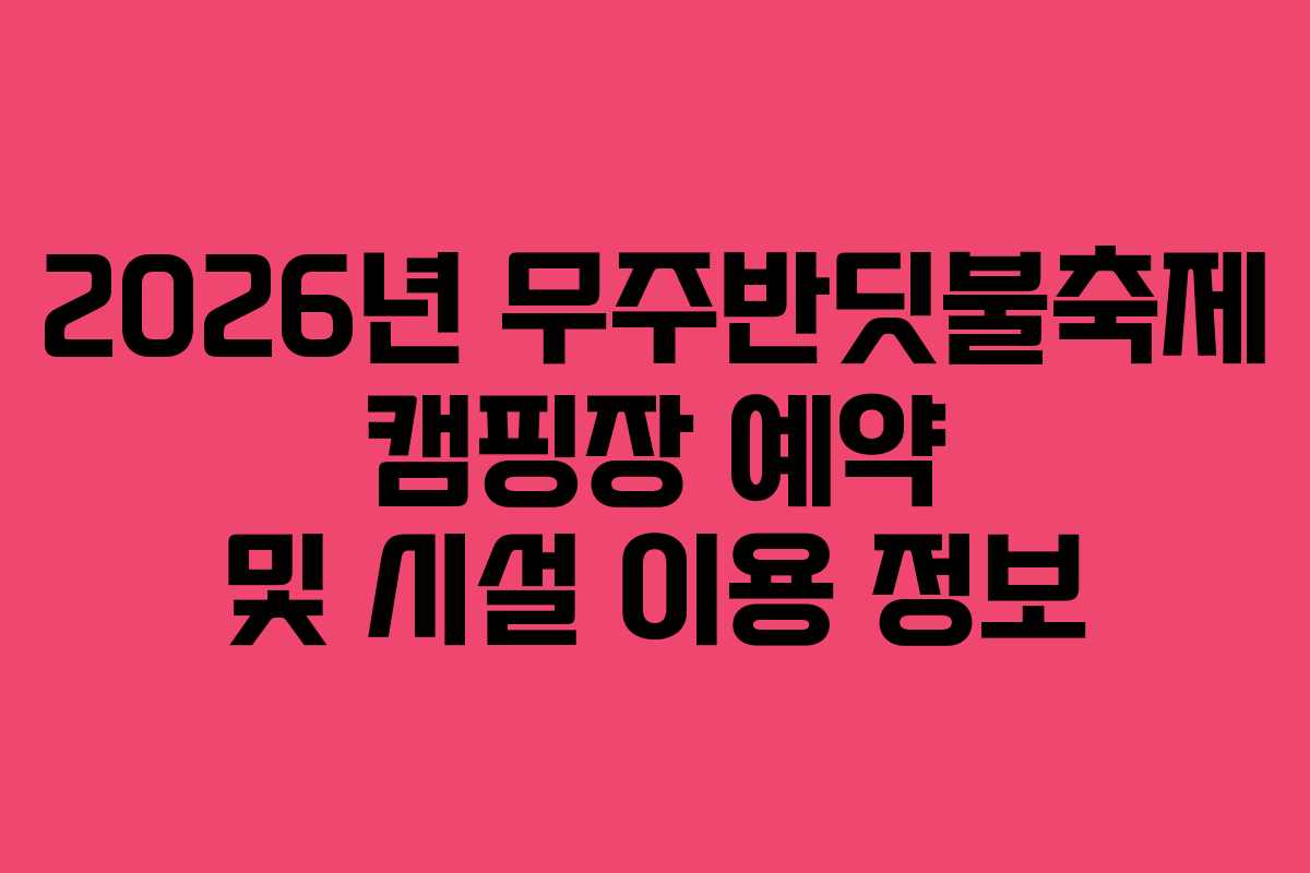 2026년 무주반딧불축제 캠핑장 예약 및 시설 이용 정보