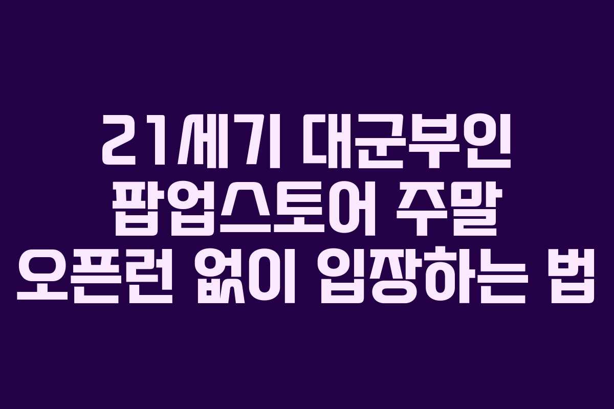 21세기 대군부인 팝업스토어 주말 오픈런 없이 입장하는 법