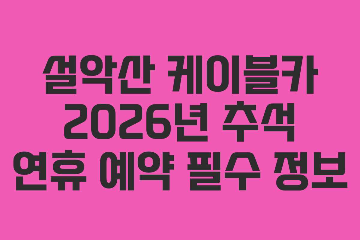 설악산 케이블카 2026년 추석 연휴 예약 필수 정보