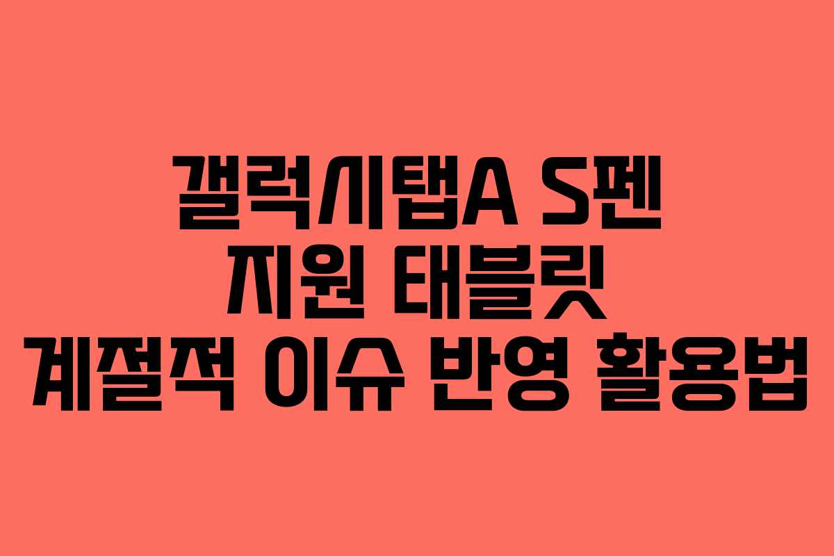 갤럭시탭A S펜 지원 태블릿 계절적 이슈 반영 활용법 갤럭시탭A S펜 지원 태블릿 계절적 이슈 반영 활용법