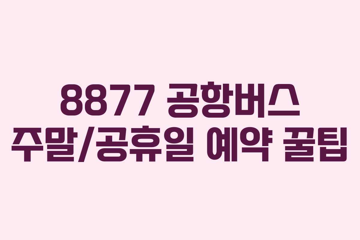 8877 공항버스 주말/공휴일 예약 꿀팁