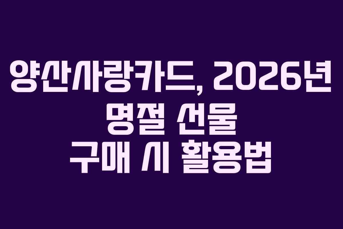 양산사랑카드, 2026년 명절 선물 구매 시 활용법 양산사랑카드, 2026년 명절 선물 구매 시 활용법