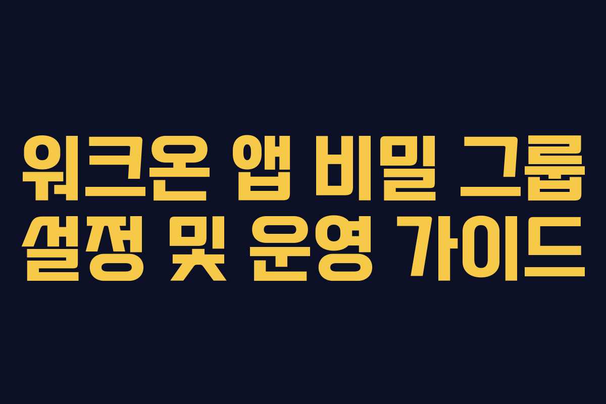 워크온 앱 비밀 그룹 설정 및 운영 가이드