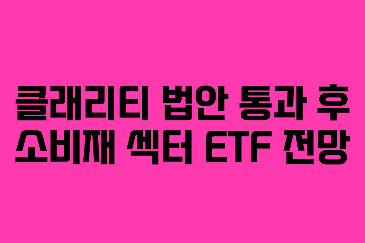 클래리티 법안 통과 후 소비재 섹터 ETF 전망 클래리티 법안 통과 후 소비재 섹터 ETF 전망