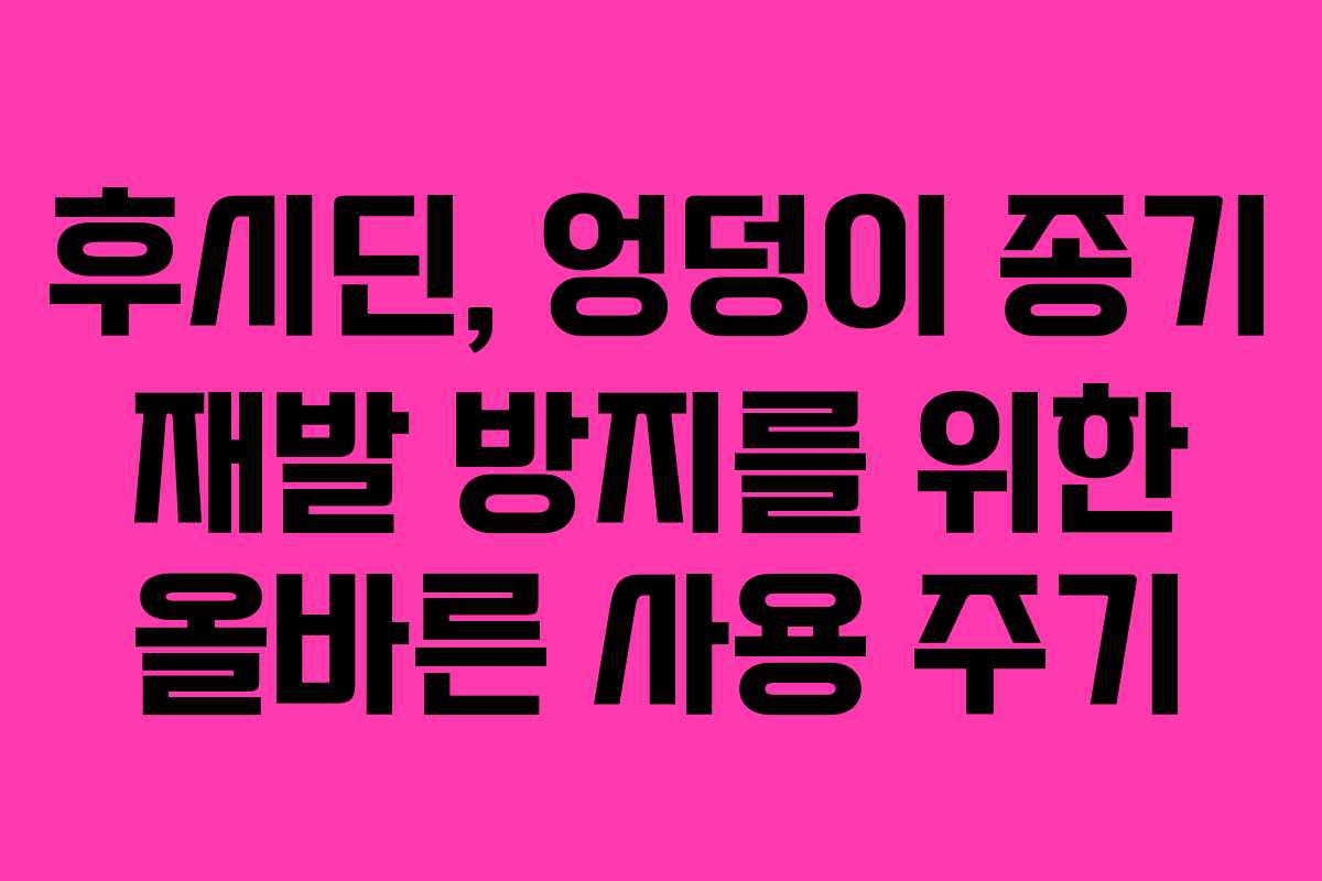 후시딘, 엉덩이 종기 재발 방지를 위한 올바른 사용 주기 후시딘, 엉덩이 종기 재발 방지를 위한 올바른 사용 주기