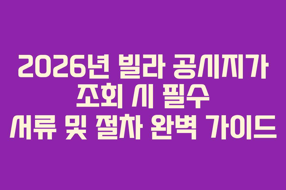 2026년 빌라 공시지가 조회 시 필수 서류 및 절차 완벽 가이드 2026년 빌라 공시지가 조회 시 필수 서류 및 절차 완벽 가이드