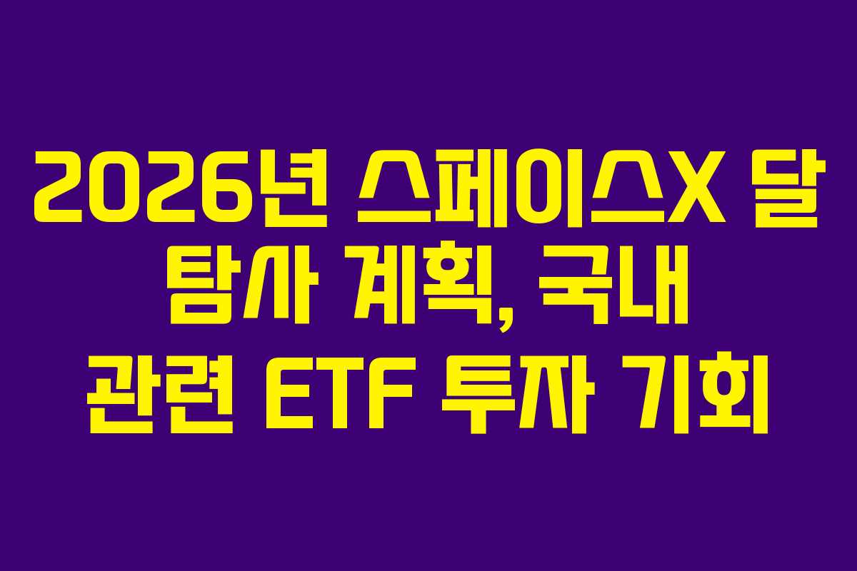 2026년 스페이스X 달 탐사 계획, 국내 관련 ETF 투자 기회 2026년 스페이스X 달 탐사 계획, 국내 관련 ETF 투자 기회