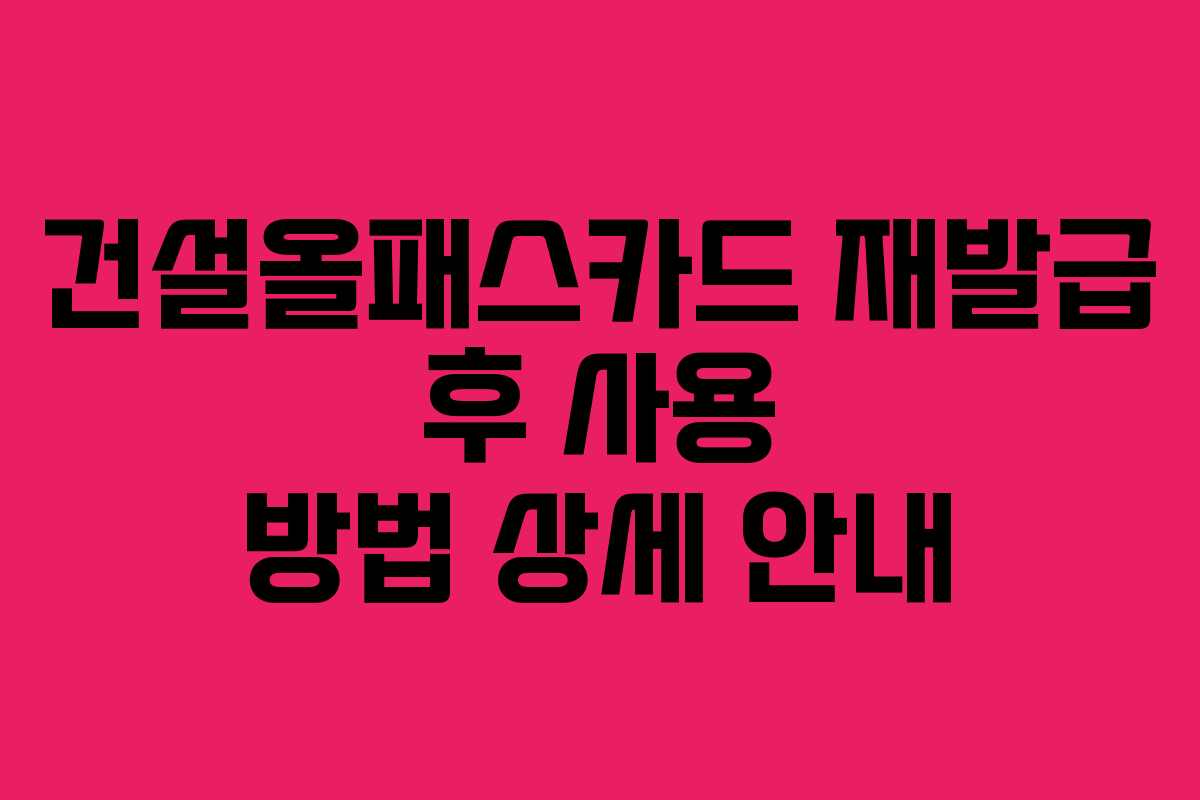건설올패스카드 재발급 후 사용 방법 상세 안내