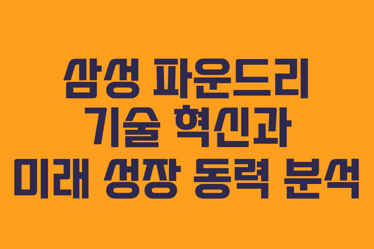 삼성 파운드리 기술 혁신과 미래 성장 동력 분석 삼성 파운드리 기술 혁신과 미래 성장 동력 분석