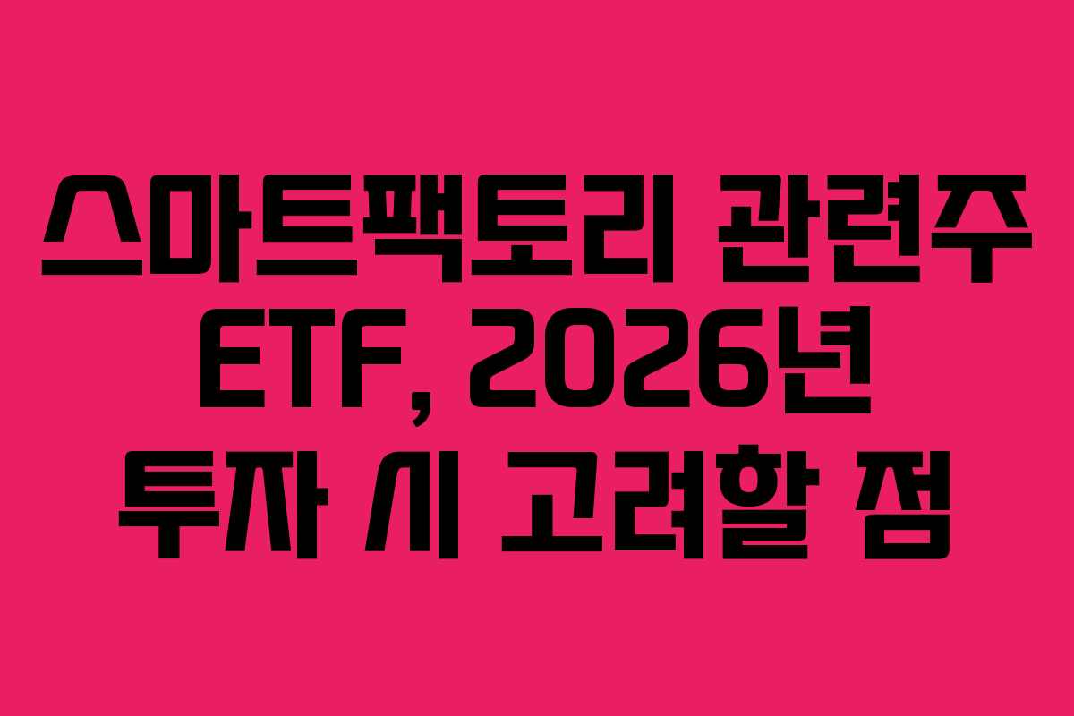 스마트팩토리 관련주 ETF, 2026년 투자 시 고려할 점