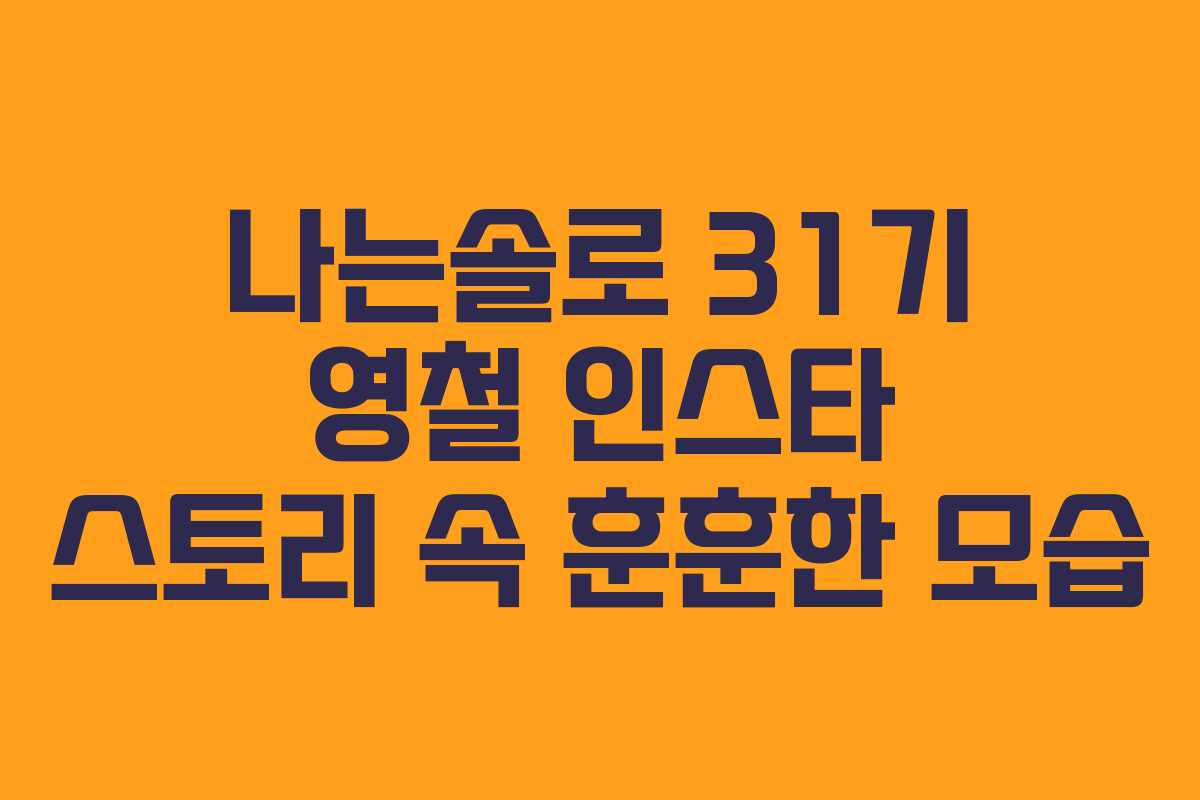 나는솔로 31기 영철 인스타 스토리 속 훈훈한 모습