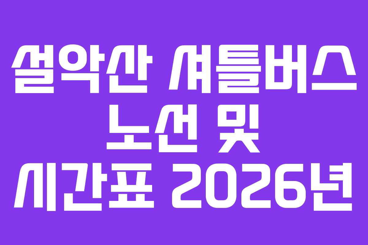설악산 셔틀버스 노선 및 시간표 2026년 설악산 셔틀버스 노선 및 시간표 2026년