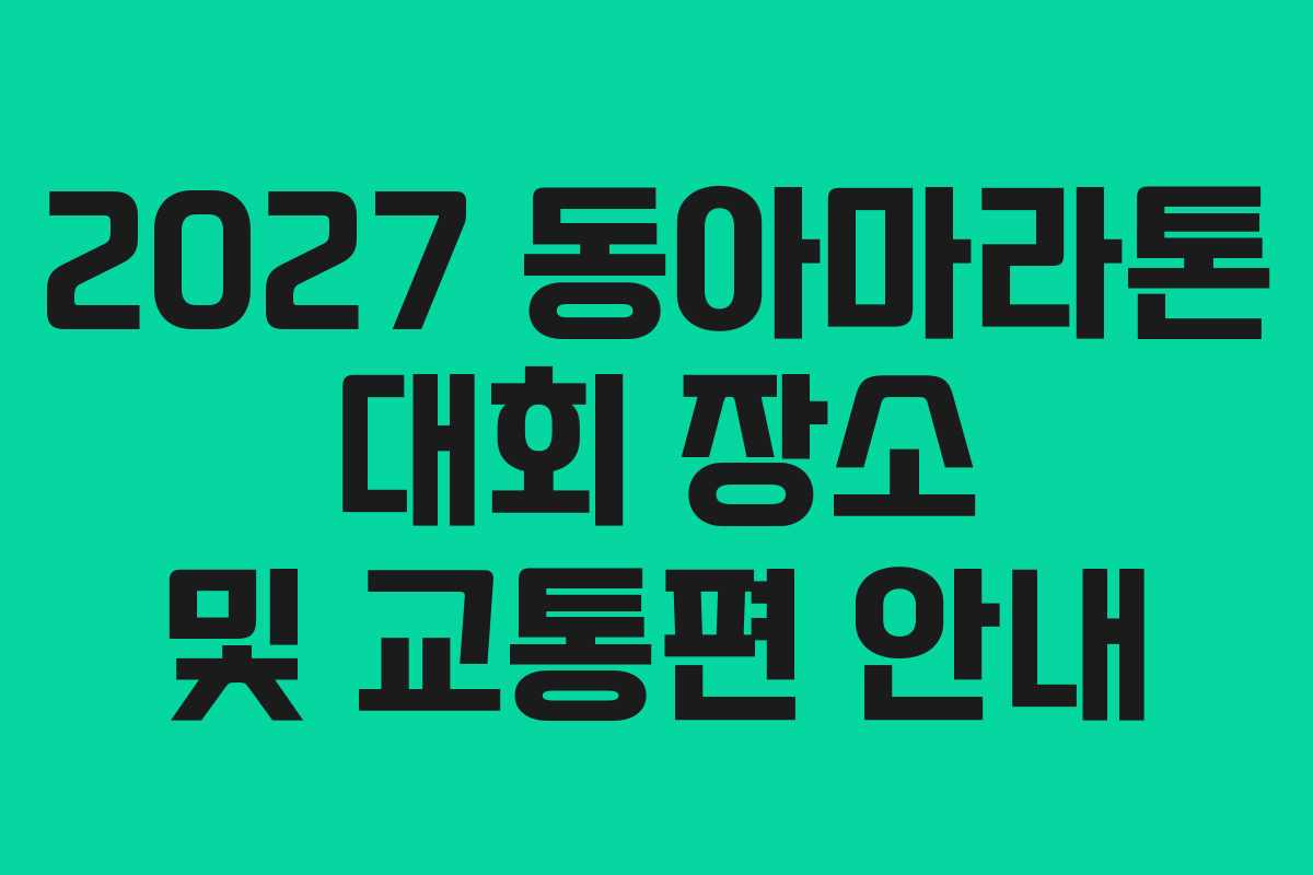 2027 동아마라톤 대회 장소 및 교통편 안내 2027 동아마라톤 대회 장소 및 교통편 안내