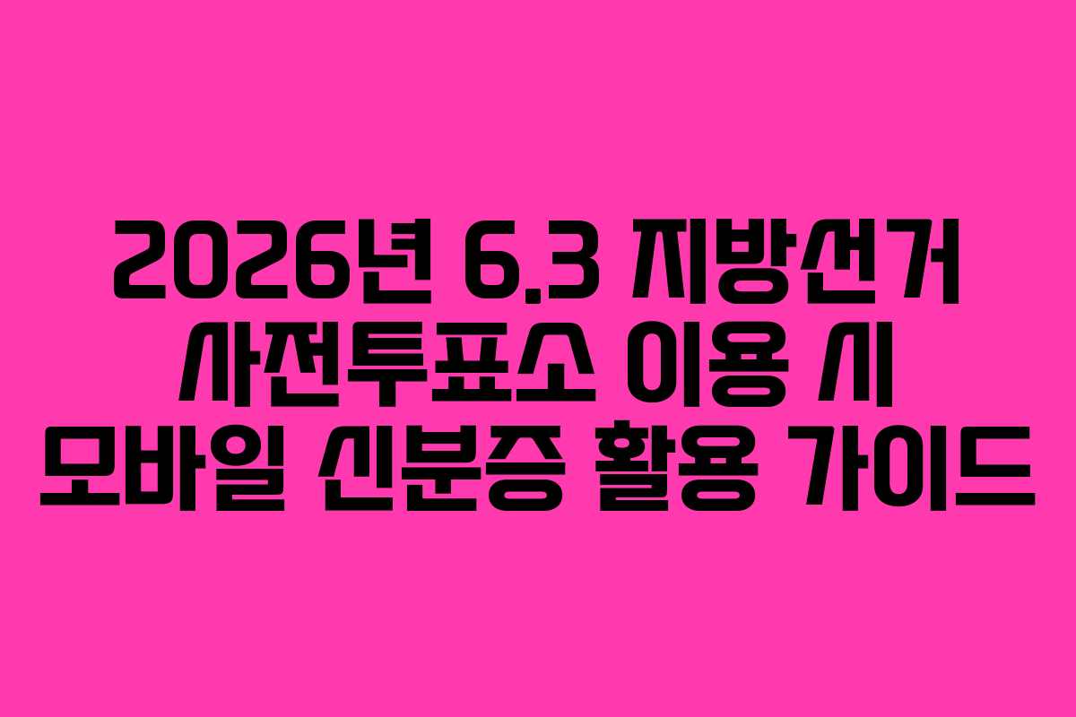 2026년 6.3 지방선거 사전투표소 이용 시 모바일 신분증 활용 가이드