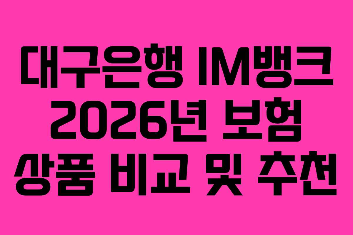 대구은행 IM뱅크 2026년 보험 상품 비교 및 추천 대구은행 IM뱅크 2026년 보험 상품 비교 및 추천