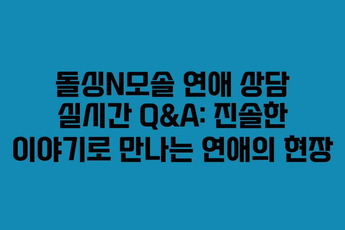 돌싱N모솔 연애 상담 실시간 Q&A: 진솔한 이야기로 만나는 연애의 현장 돌싱N모솔 연애 상담 실시간 Q&A: 진솔한 이야기로 만나는 연애의 현장