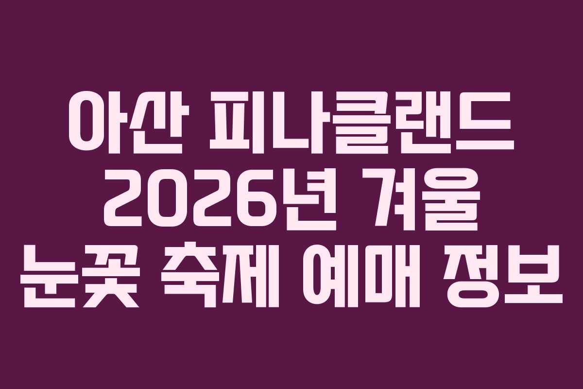 아산 피나클랜드 2026년 겨울 눈꽃 축제 예매 정보 아산 피나클랜드 2026년 겨울 눈꽃 축제 예매 정보