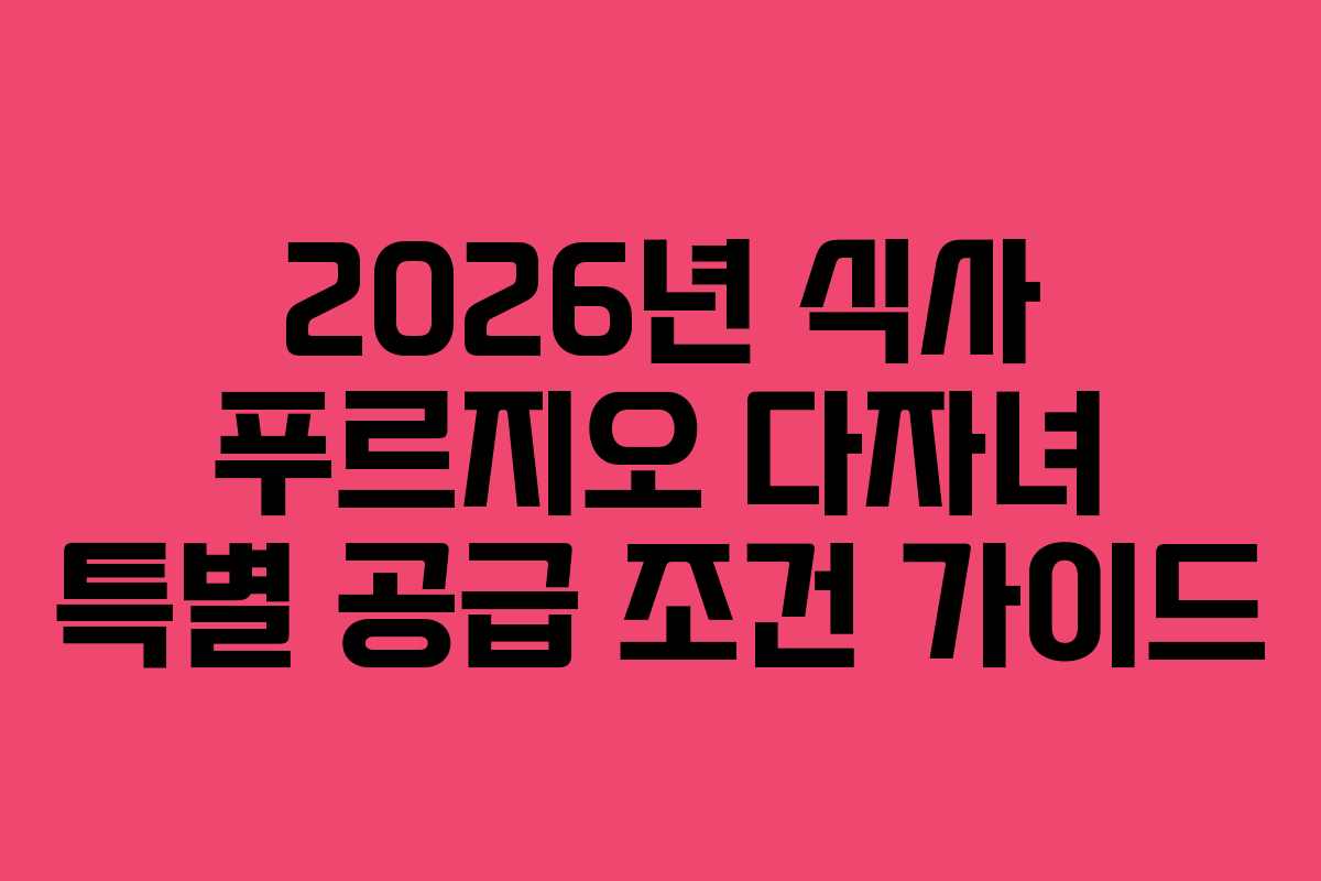 2026년 식사 푸르지오 다자녀 특별 공급 조건 가이드 2026년 식사 푸르지오 다자녀 특별 공급 조건 가이드