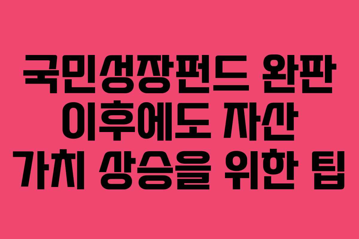 국민성장펀드 완판 이후에도 자산 가치 상승을 위한 팁