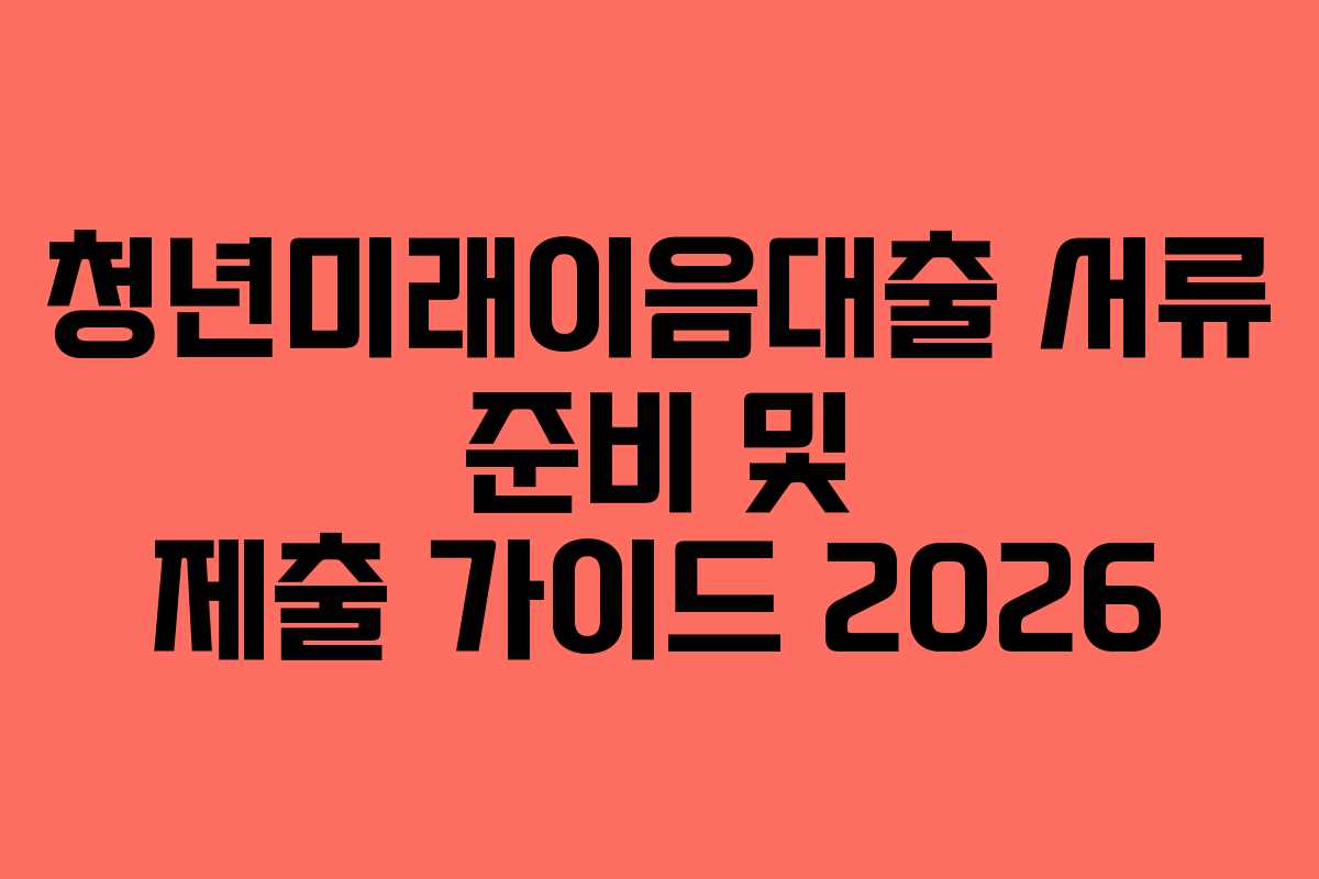 청년미래이음대출 서류 준비 및 제출 가이드 2026