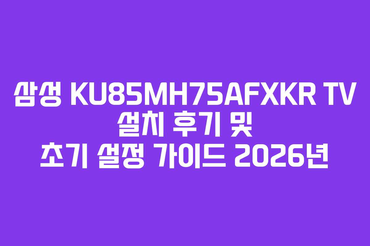 삼성 KU85MH75AFXKR TV 설치 후기 및 초기 설정 가이드 2026년