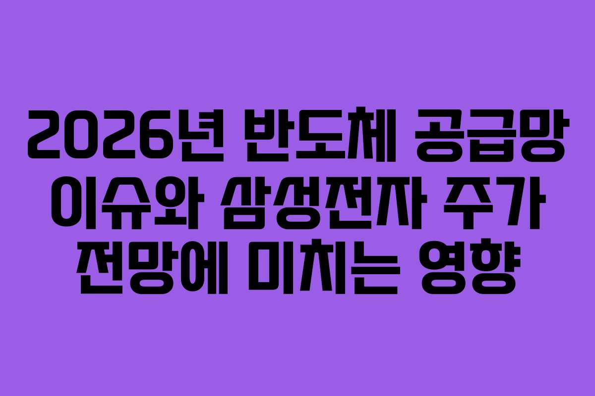 2026년 반도체 공급망 이슈와 삼성전자 주가 전망에 미치는 영향