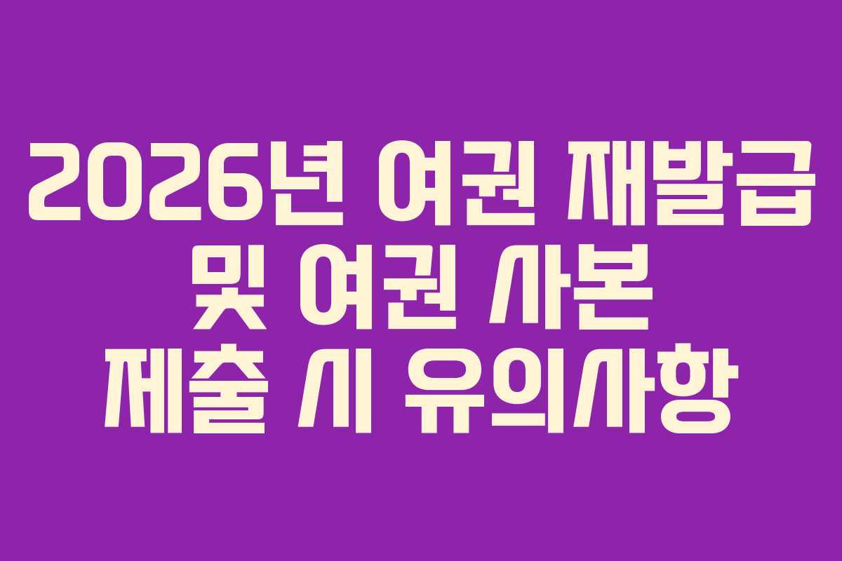 2026년 여권 재발급 및 여권 사본 제출 시 유의사항