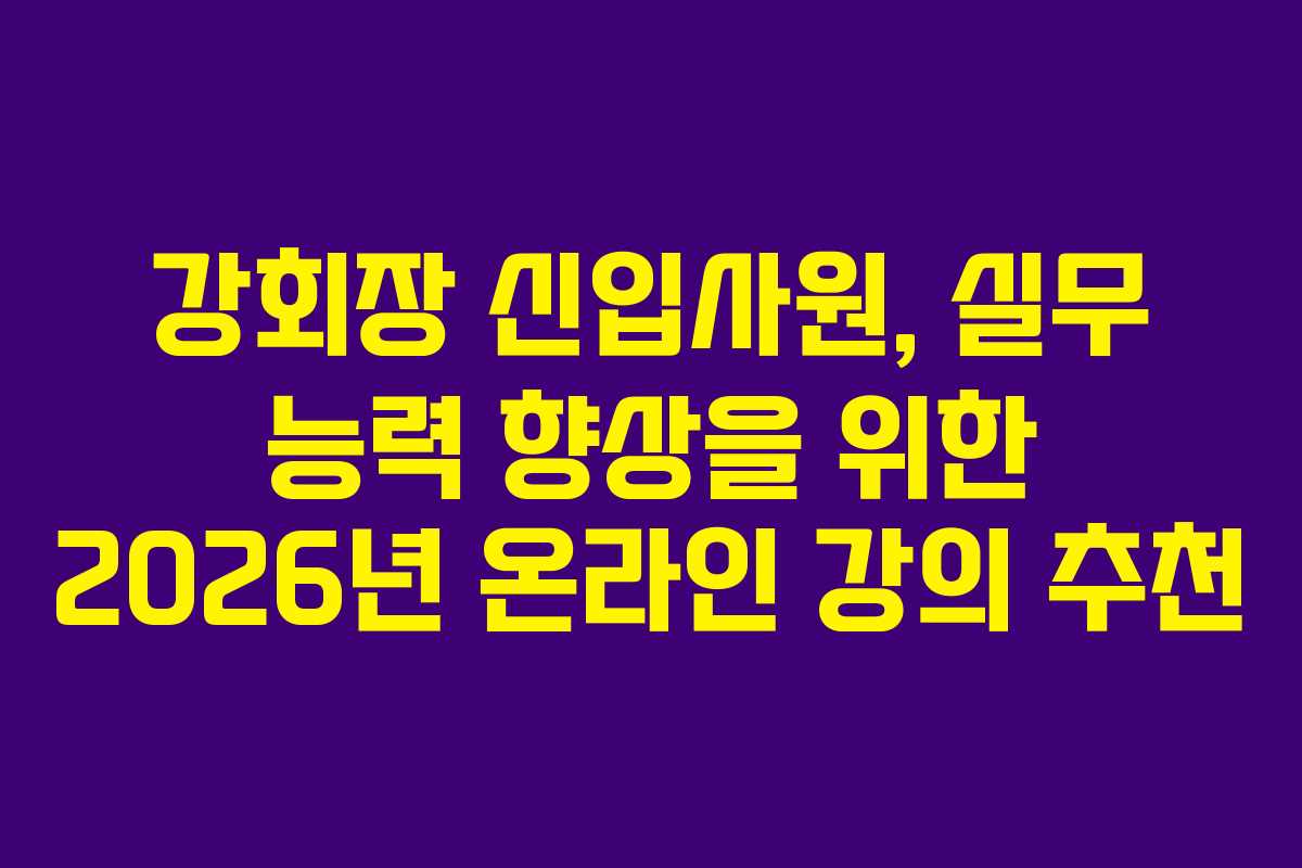 강회장 신입사원, 실무 능력 향상을 위한 2026년 온라인 강의 추천