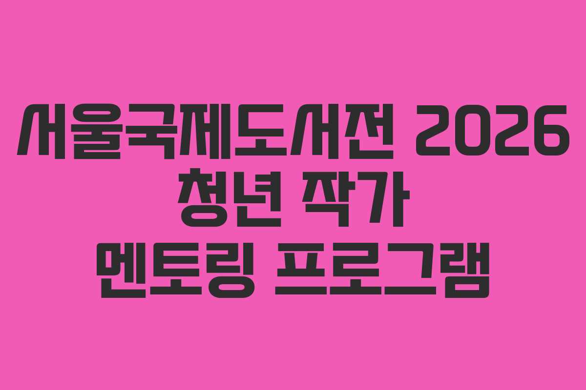 서울국제도서전 2026 청년 작가 멘토링 프로그램 서울국제도서전 2026 청년 작가 멘토링 프로그램