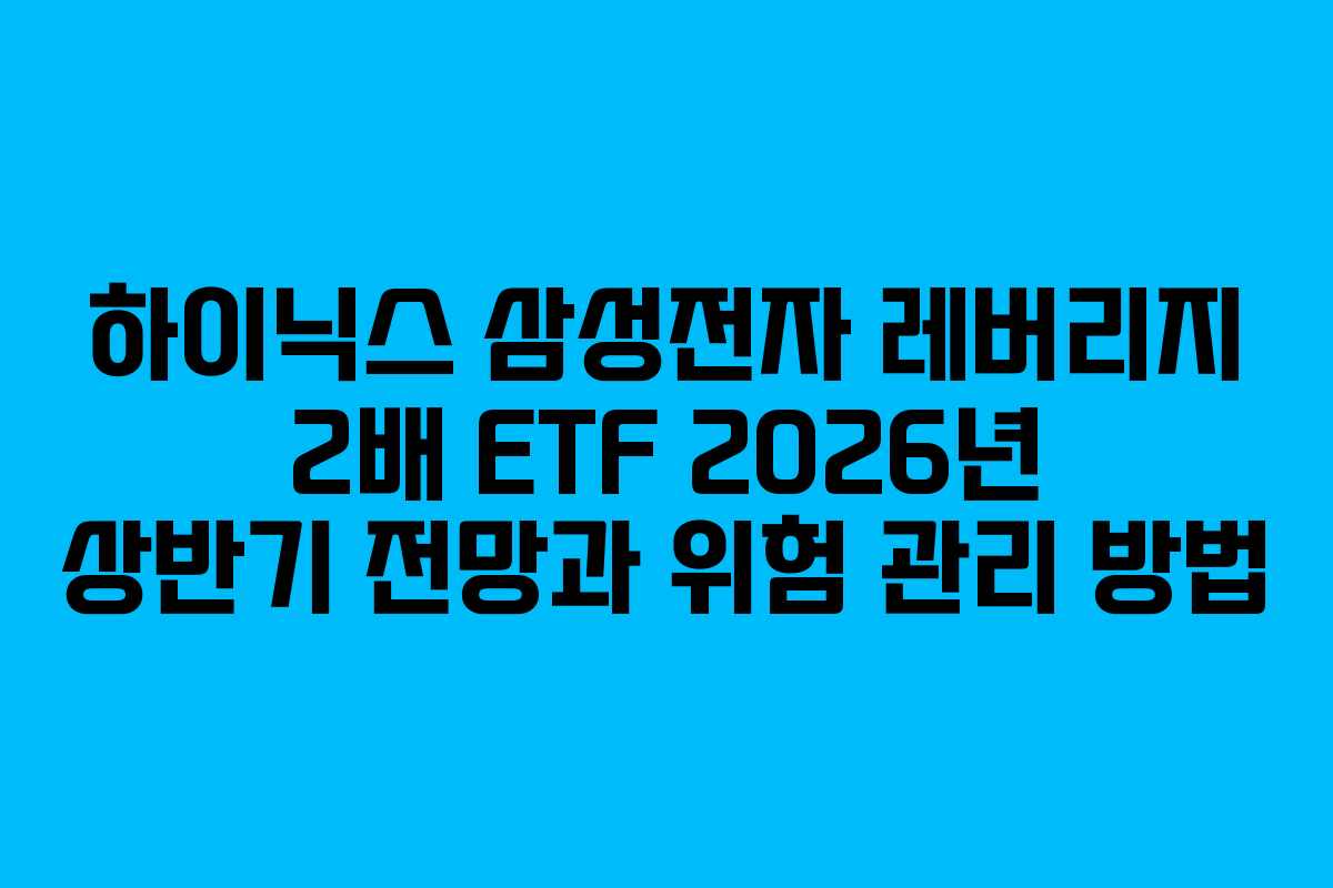 하이닉스 삼성전자 레버리지 2배 ETF 2026년 상반기 전망과 위험 관리 방법 하이닉스 삼성전자 레버리지 2배 ETF 2026년 상반기 전망과 위험 관리 방법