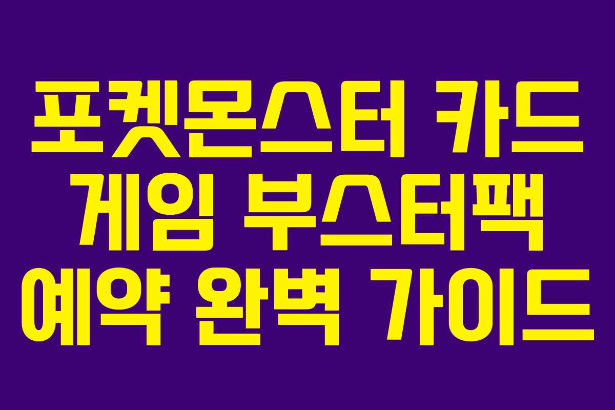 포켓몬스터 카드 게임 부스터팩 예약 완벽 가이드