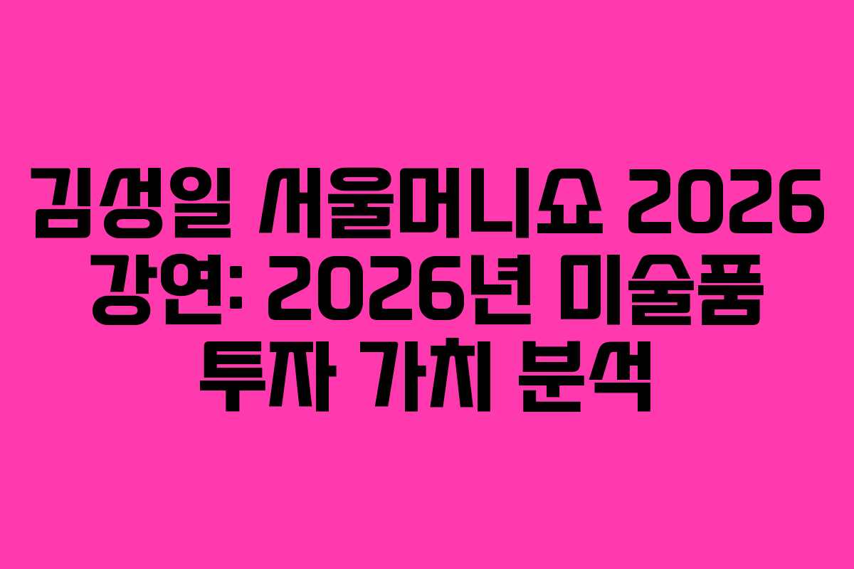 김성일 서울머니쇼 2026 강연: 2026년 미술품 투자 가치 분석