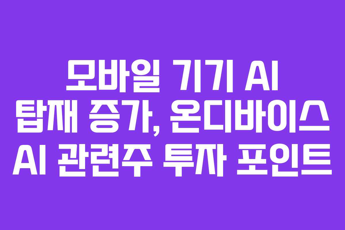 모바일 기기 AI 탑재 증가, 온디바이스 AI 관련주 투자 포인트