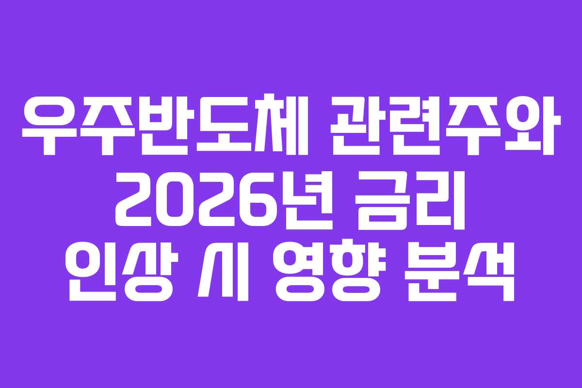 우주반도체 관련주와 2026년 금리 인상 시 영향 분석 우주반도체 관련주와 2026년 금리 인상 시 영향 분석