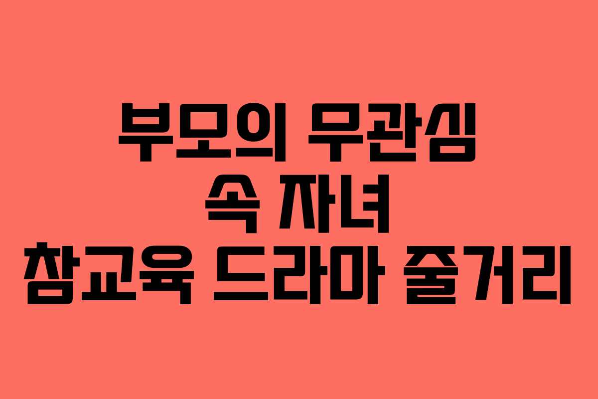 부모의 무관심 속 자녀 참교육 드라마 줄거리
