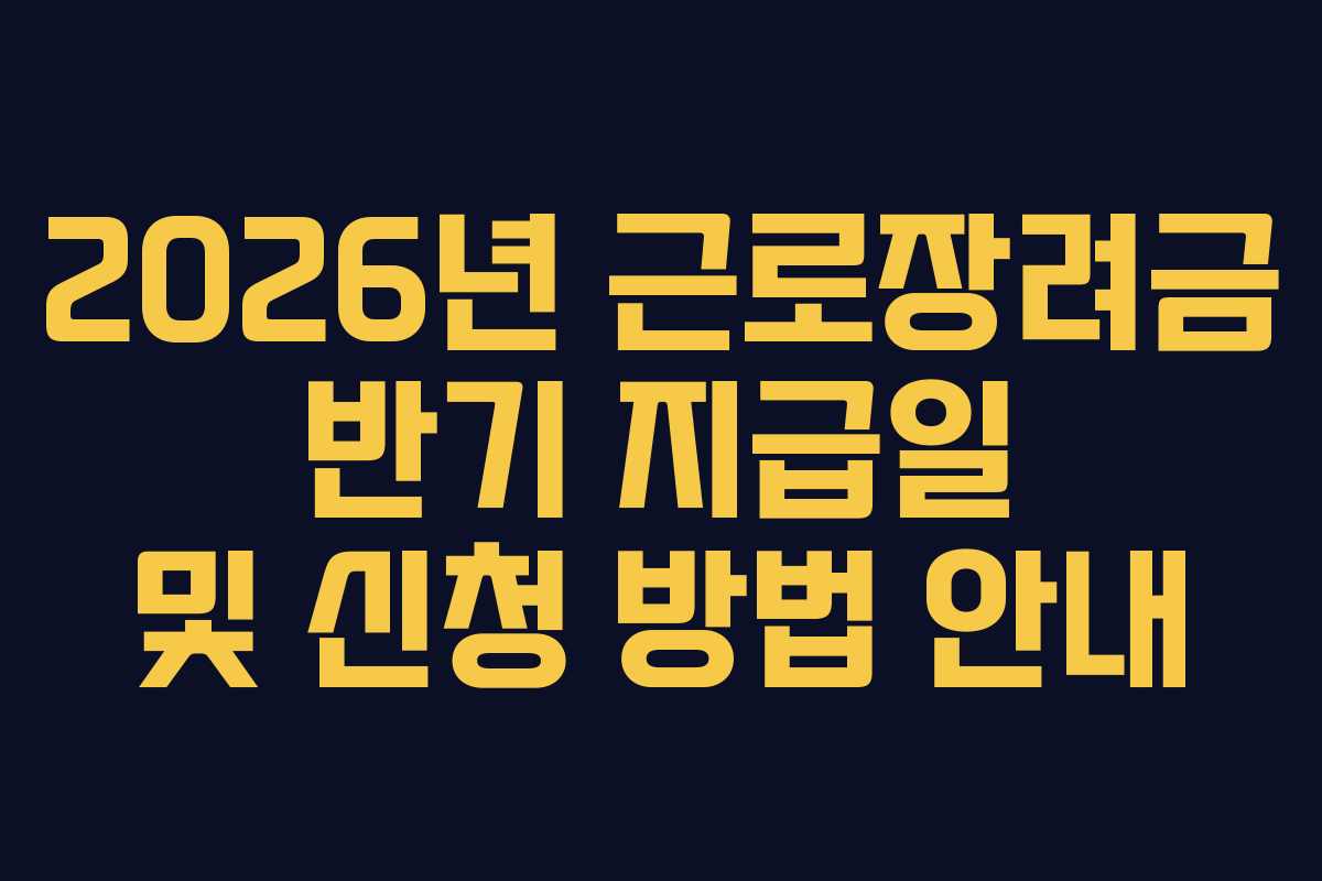 2026년 근로장려금 반기 지급일 및 신청 방법 안내 2026년 근로장려금 반기 지급일 및 신청 방법 안내