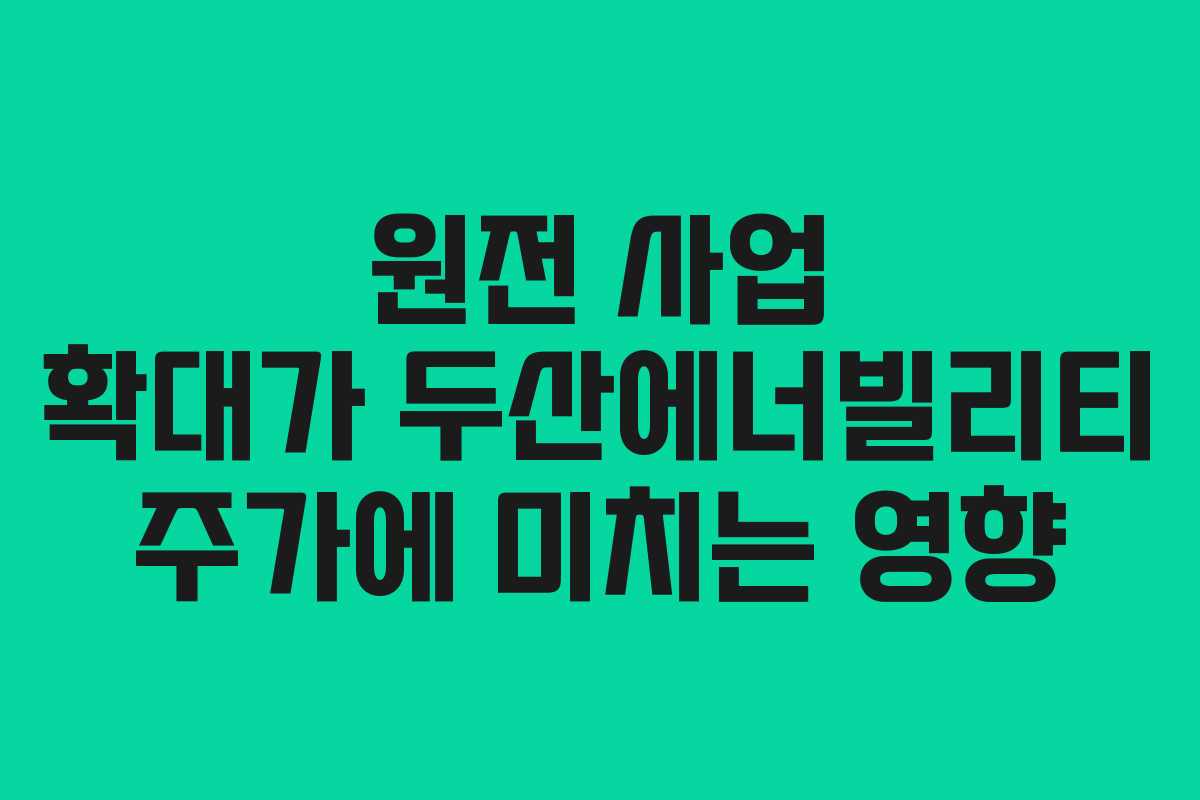 원전 사업 확대가 두산에너빌리티 주가에 미치는 영향 원전 사업 확대가 두산에너빌리티 주가에 미치는 영향