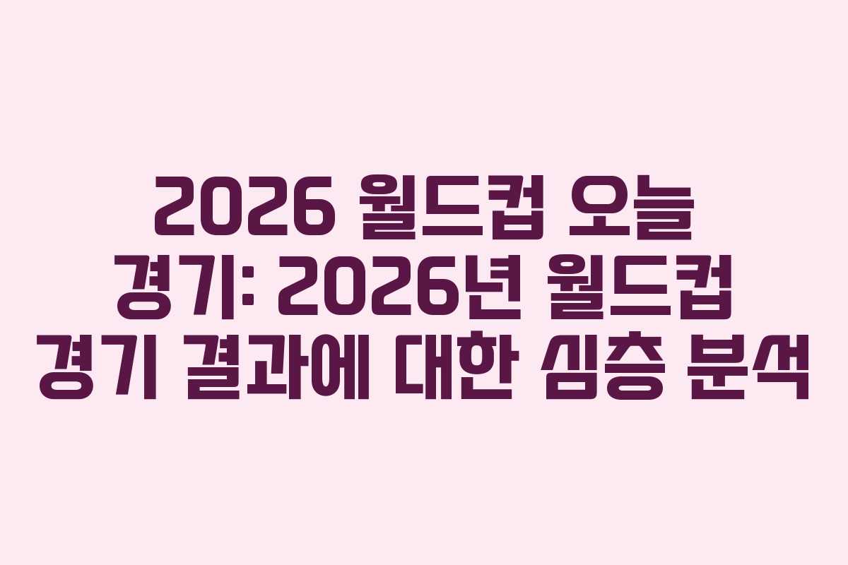 2026 월드컵 오늘 경기: 2026년 월드컵 경기 결과에 대한 심층 분석 2026 월드컵 오늘 경기: 2026년 월드컵 경기 결과에 대한 심층 분석