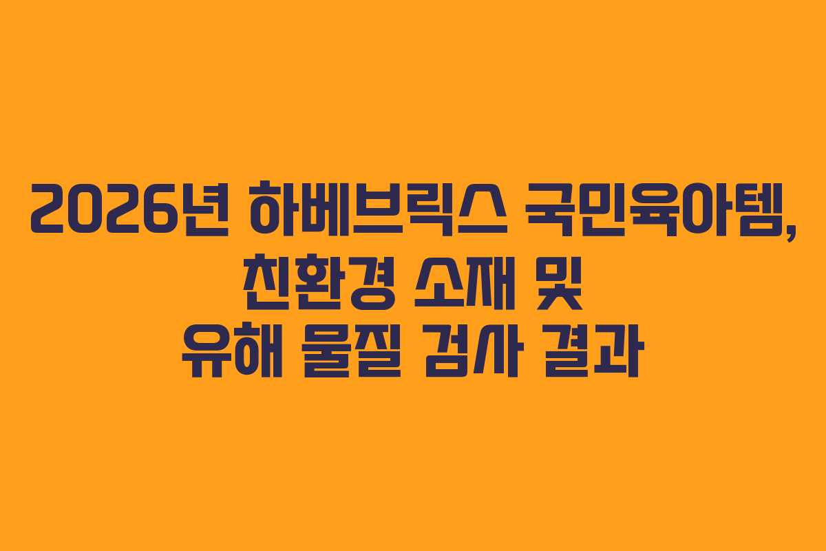 2026년 하베브릭스 국민육아템, 친환경 소재 및 유해 물질 검사 결과