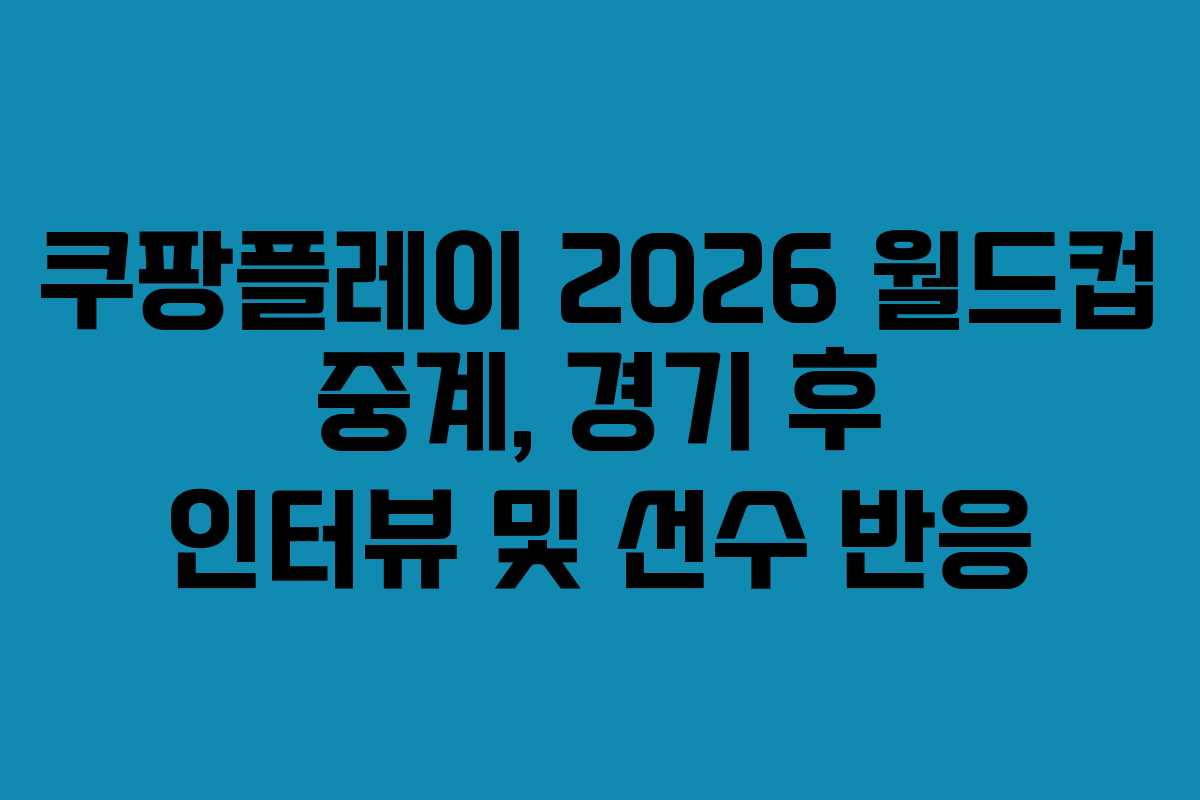 쿠팡플레이 2026 월드컵 중계, 경기 후 인터뷰 및 선수 반응 쿠팡플레이 2026 월드컵 중계, 경기 후 인터뷰 및 선수 반응