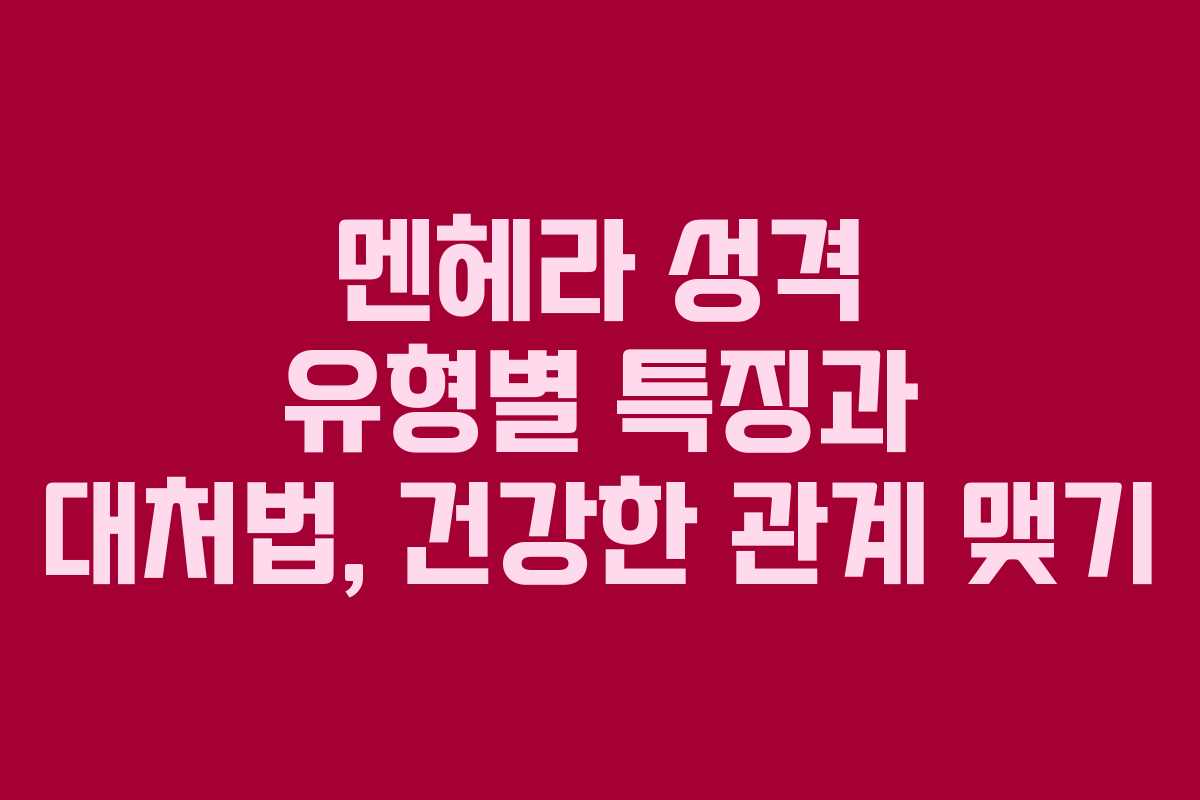 멘헤라 성격 유형별 특징과 대처법, 건강한 관계 맺기