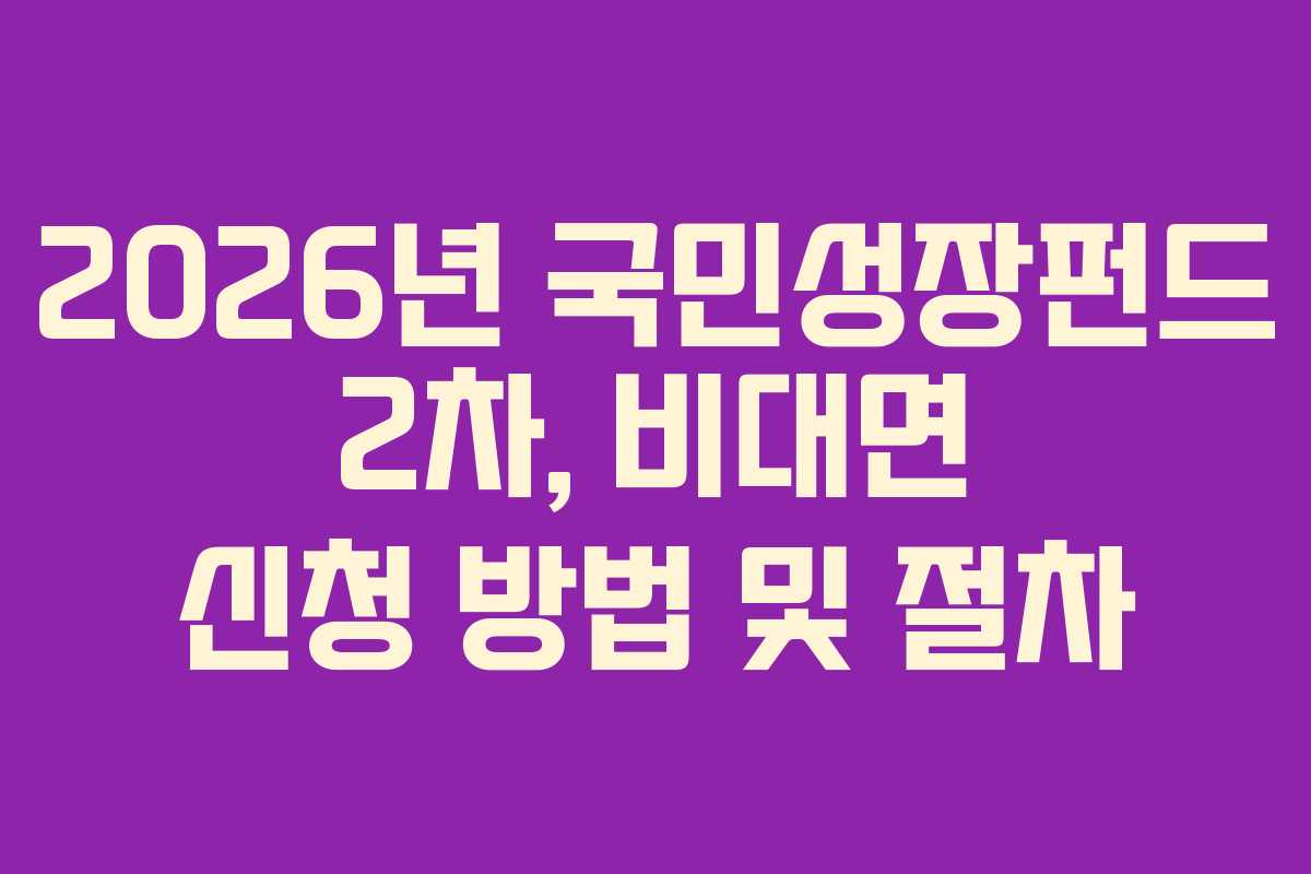 2026년 국민성장펀드 2차, 비대면 신청 방법 및 절차 2026년 국민성장펀드 2차, 비대면 신청 방법 및 절차